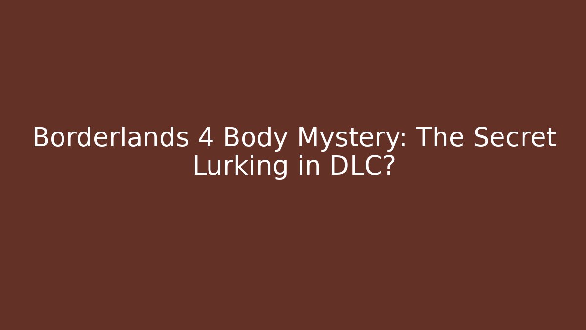 Borderlands 4 Body Mystery: The Secret Lurking in DLC?
