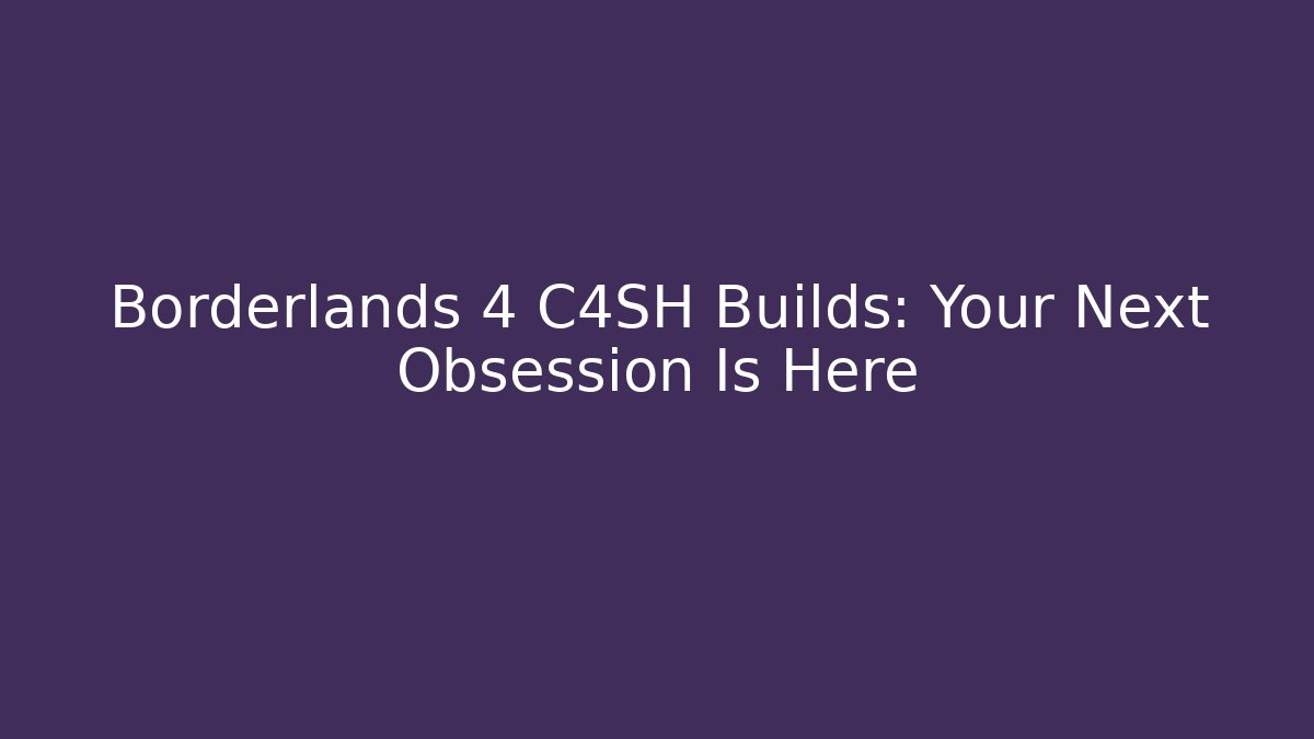 Borderlands 4 C4SH Builds: Your Next Obsession Is Here