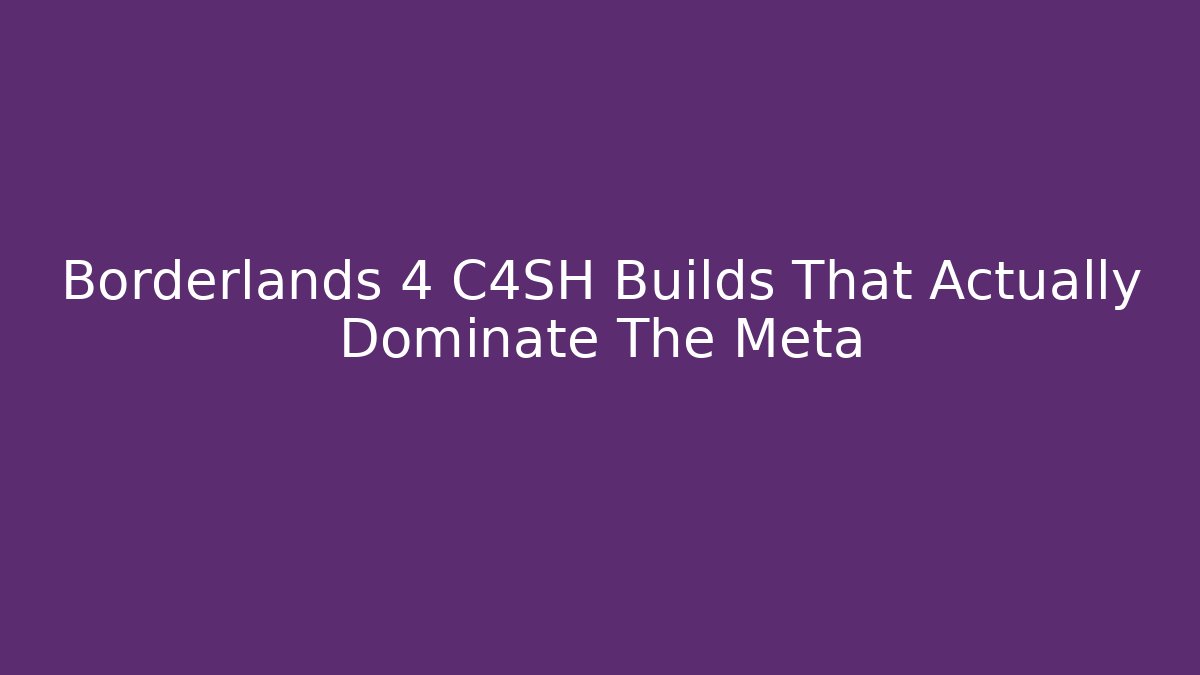 Borderlands 4 C4SH Builds That Actually Dominate The Meta - Create More Assets