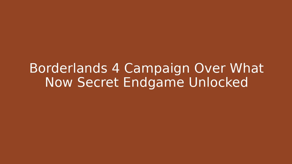 Borderlands 4 Campaign Over What Now Secret Endgame Unlocked