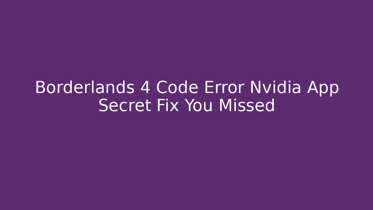 Borderlands 4 Code Error Nvidia App Secret Fix You Missed