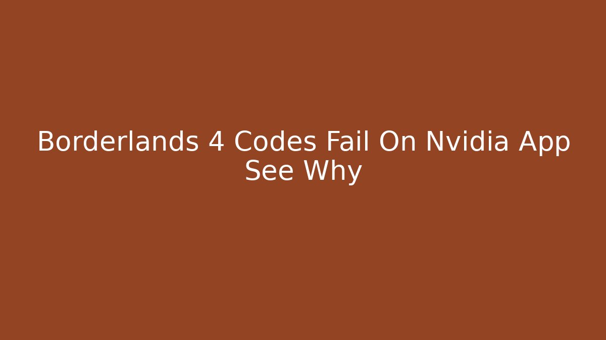 Borderlands 4 Codes Fail On Nvidia App See Why