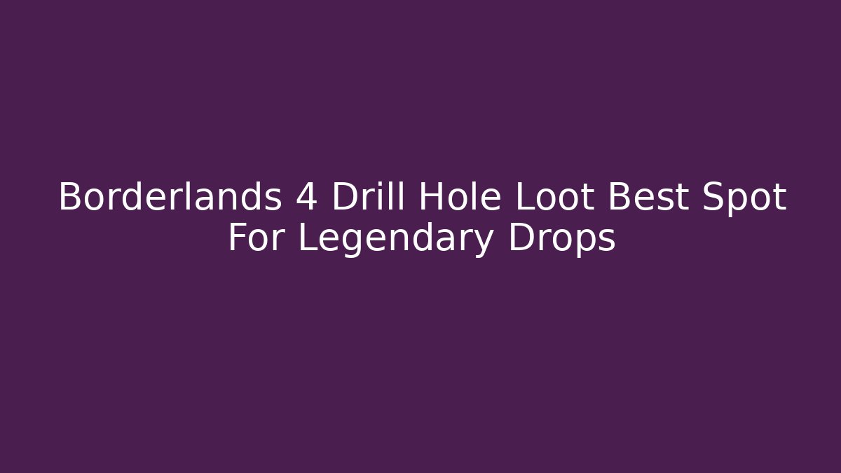 Borderlands 4 Drill Hole Loot Best Spot For Legendary Drops