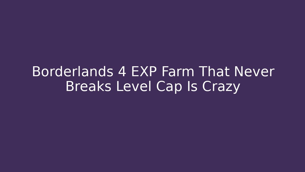 Borderlands 4 EXP Farm That Never Breaks Level Cap Is Crazy