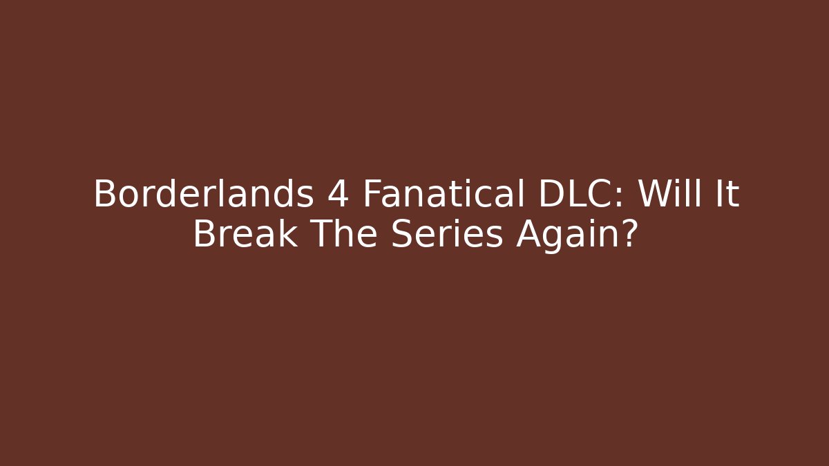Borderlands 4 Fanatical DLC: Will It Break The Series Again?