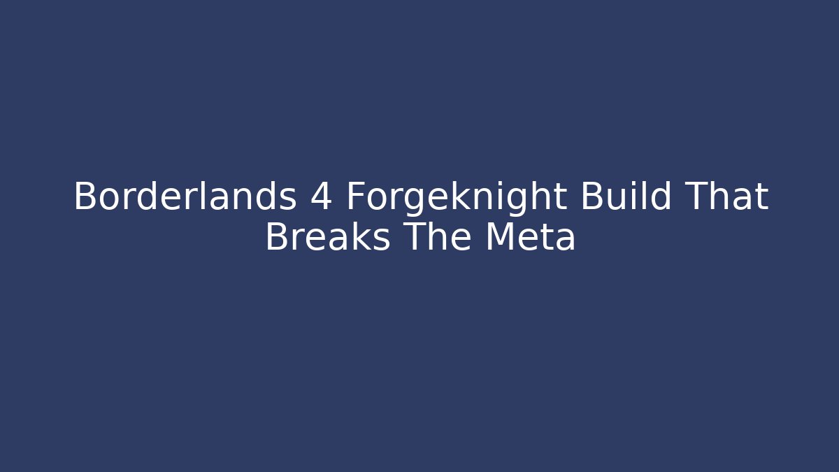 Borderlands 4 Forgeknight Build That Breaks The Meta