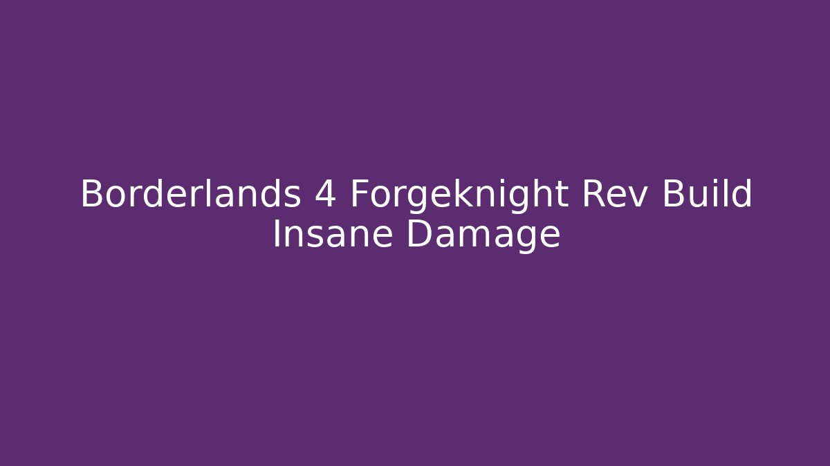 Borderlands 4 Forgeknight Rev Build Insane Damage - Create More Assets
