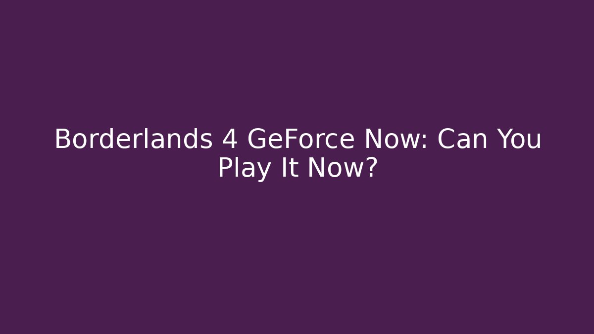 Borderlands 4 GeForce Now: Can You Play It Now?