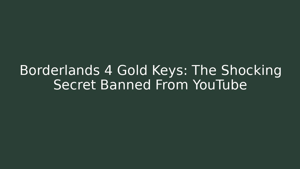 Borderlands 4 Gold Keys: The Shocking Secret Banned From YouTube