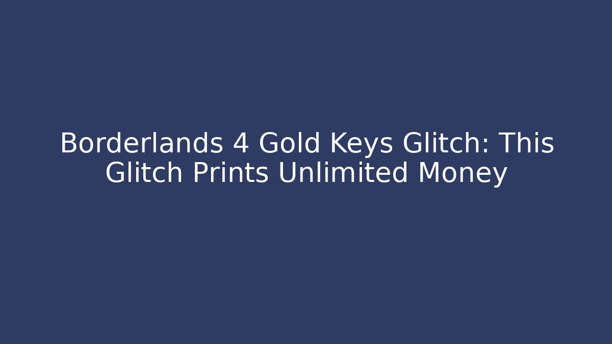 Borderlands 4 Gold Keys Glitch: This Glitch Prints Unlimited Money