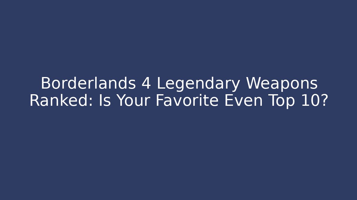 Borderlands 4 Legendary Weapons Ranked: Is Your Favorite Even Top 10?