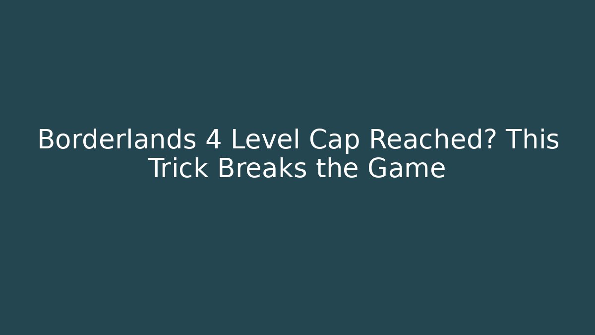 Borderlands 4 Level Cap Reached? This Trick Breaks the Game
