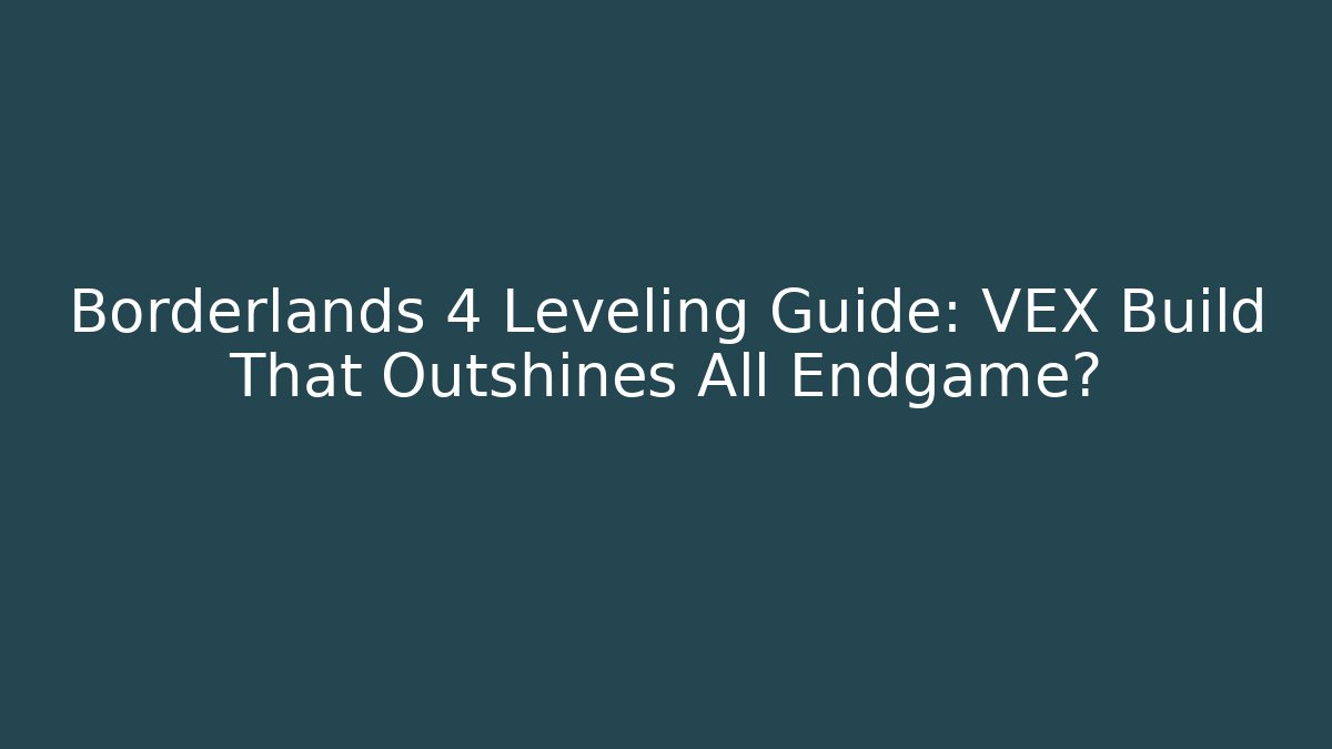 Borderlands 4 Leveling Guide: VEX Build That Outshines All Endgame? - Create More Assets