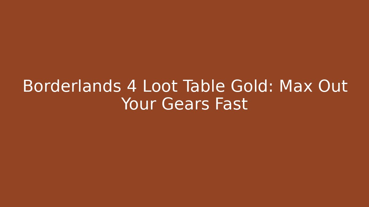 Borderlands 4 Loot Table Gold: Max Out Your Gears Fast