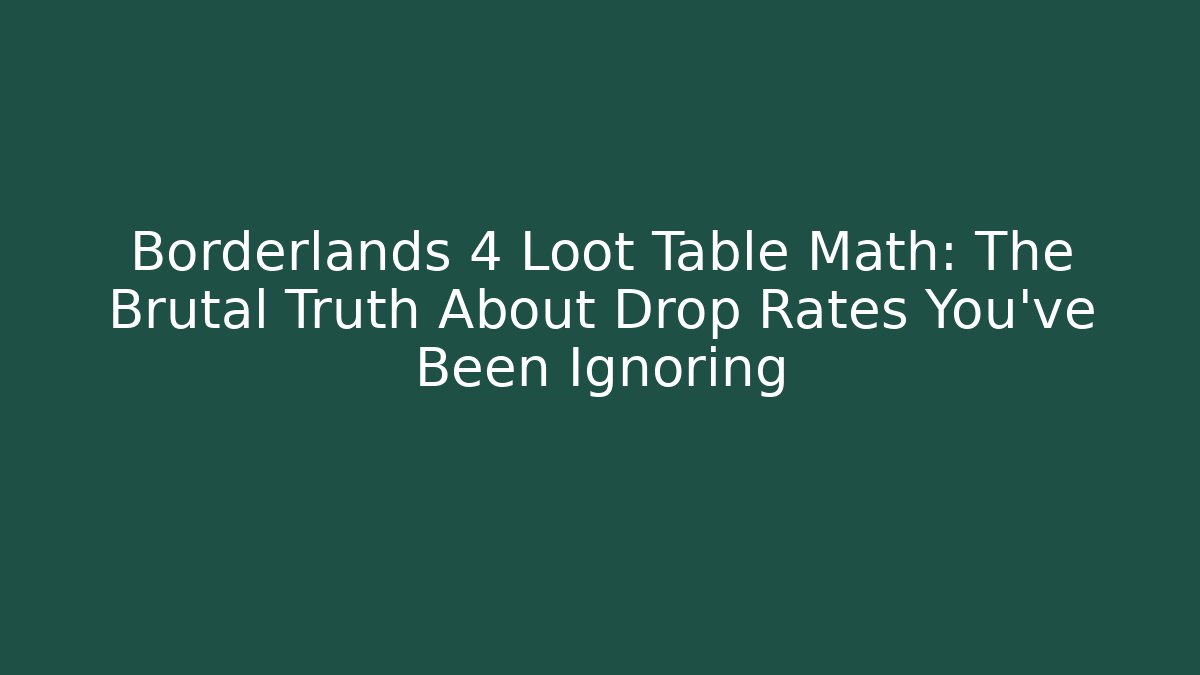 Borderlands 4 Loot Table Math: The Brutal Truth About Drop Rates You’ve Been Ignoring