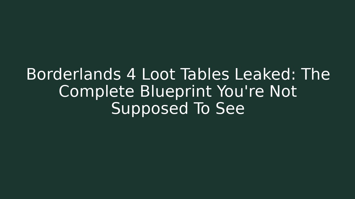Borderlands 4 Loot Tables Leaked: The Complete Blueprint You’re Not Supposed To See
