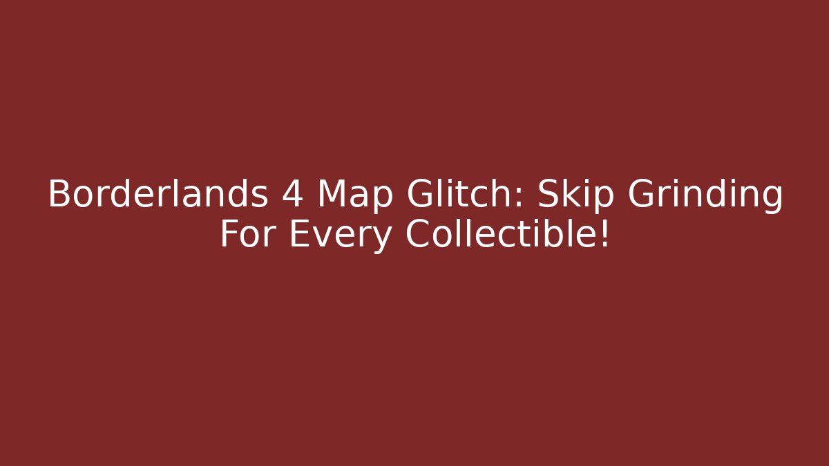 Borderlands 4 Map Glitch: Skip Grinding For Every Collectible!