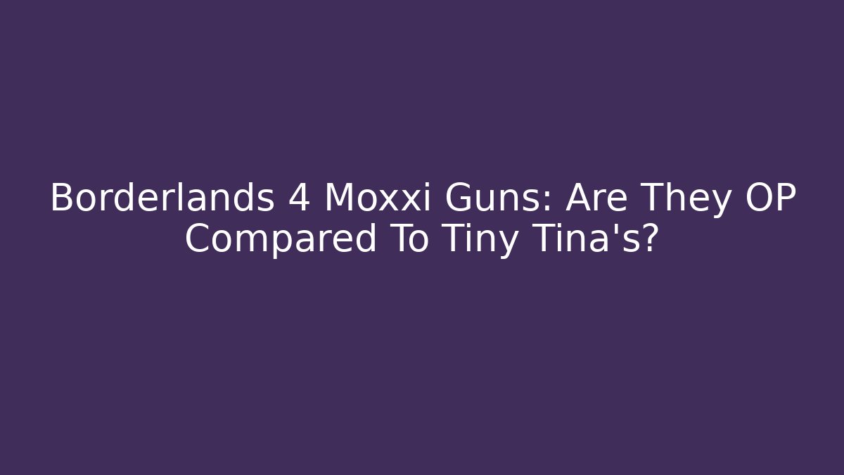 Borderlands 4 Moxxi Guns: Are They OP Compared To Tiny Tina's?