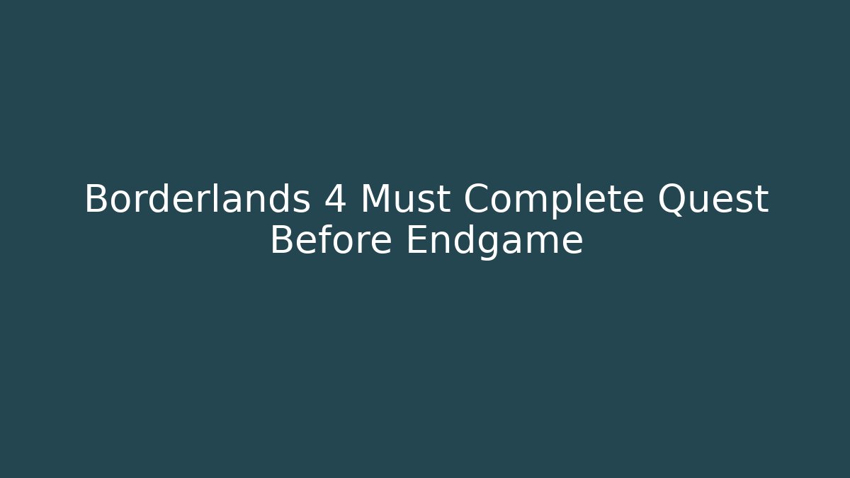 Borderlands 4 Must Complete Quest Before Endgame