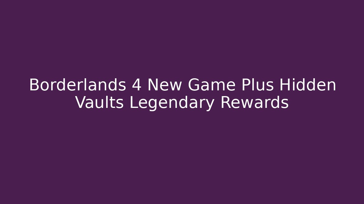 Borderlands 4 New Game Plus Hidden Vaults Legendary Rewards