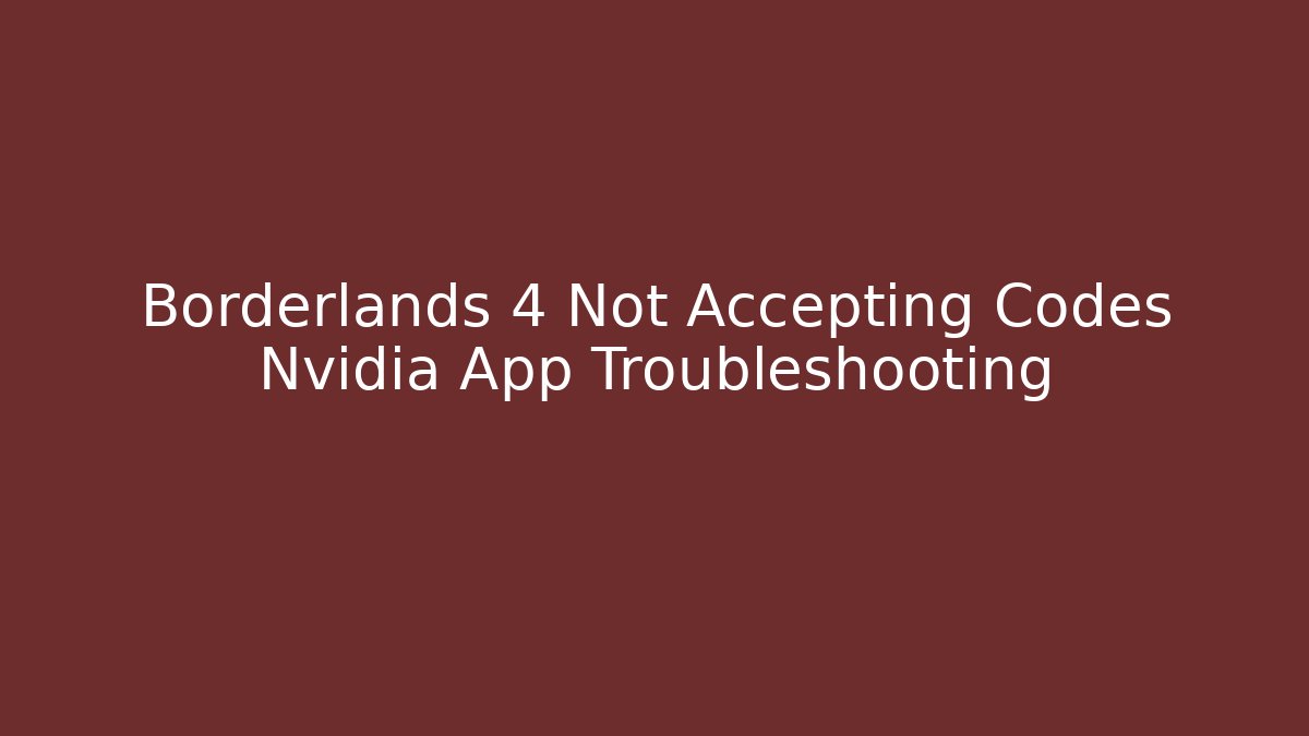 Borderlands 4 Not Accepting Codes Nvidia App Troubleshooting