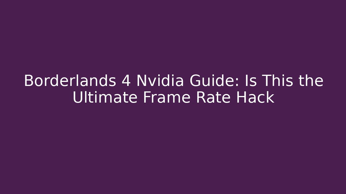 Borderlands 4 Nvidia Guide: Is This the Ultimate Frame Rate Hack