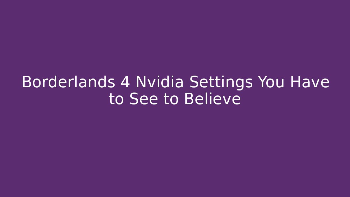 Borderlands 4 Nvidia Settings You Have to See to Believe