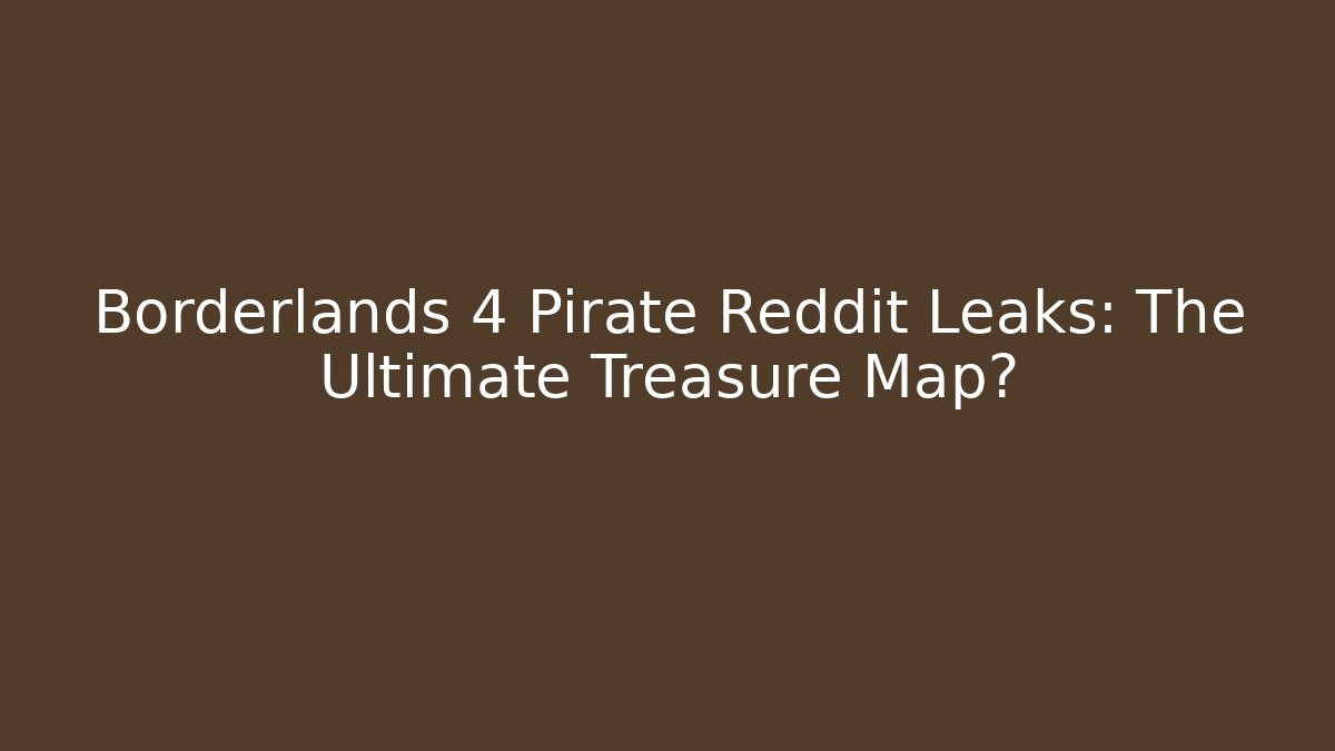 Borderlands 4 Pirate Reddit Leaks: The Ultimate Treasure Map?