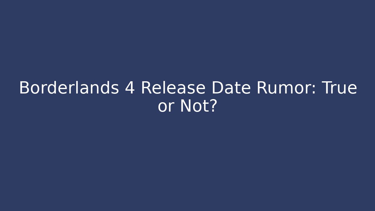 Borderlands 4 Release Date Rumor: True or Not?