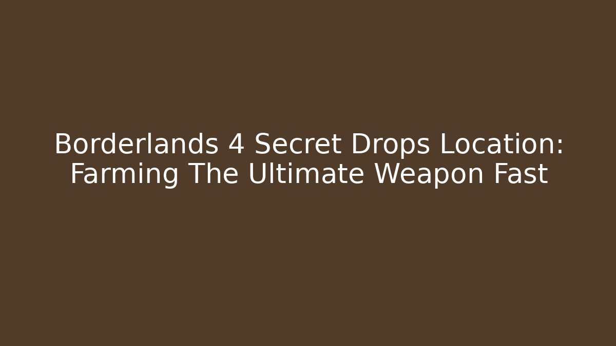 Borderlands 4 Secret Drops Location: Farming The Ultimate Weapon Fast
