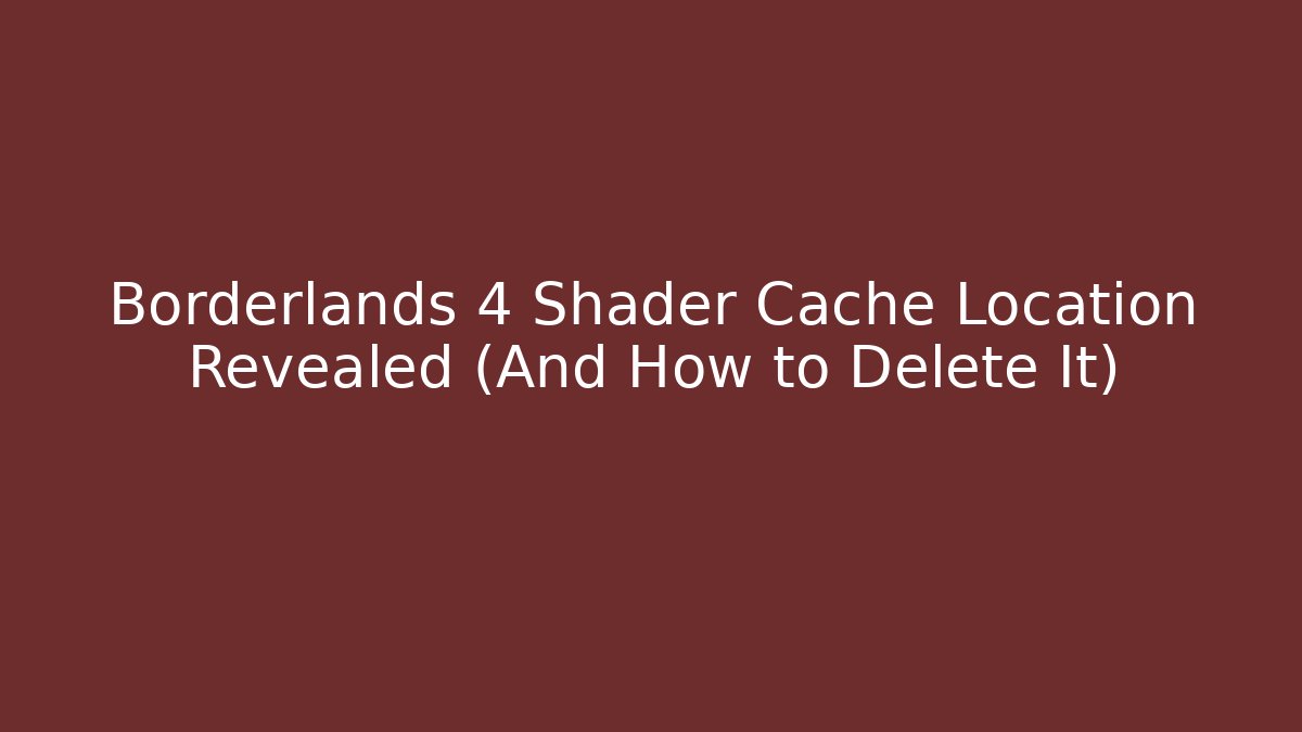 Borderlands 4 Shader Cache Location Revealed (And How to Delete It) - Create More Assets