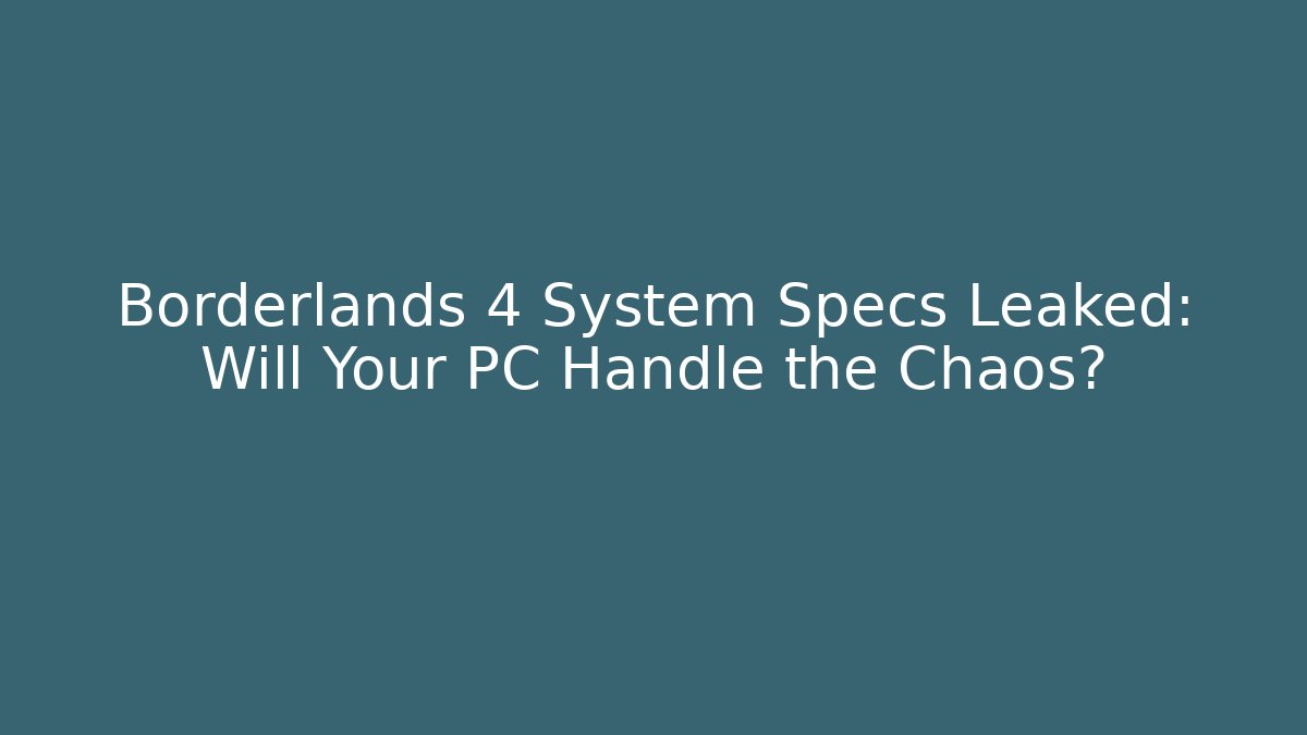 Borderlands 4 System Specs Leaked: Will Your PC Handle the Chaos?