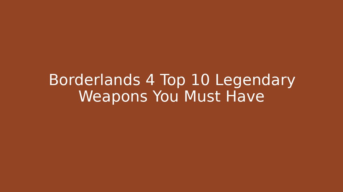 Borderlands 4 Top 10 Legendary Weapons You Must Have