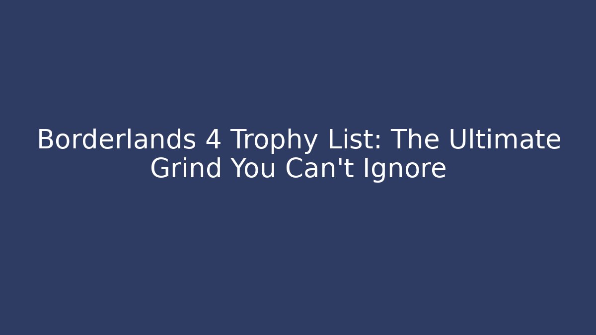 Borderlands 4 Trophy List: The Ultimate Grind You Can’t Ignore