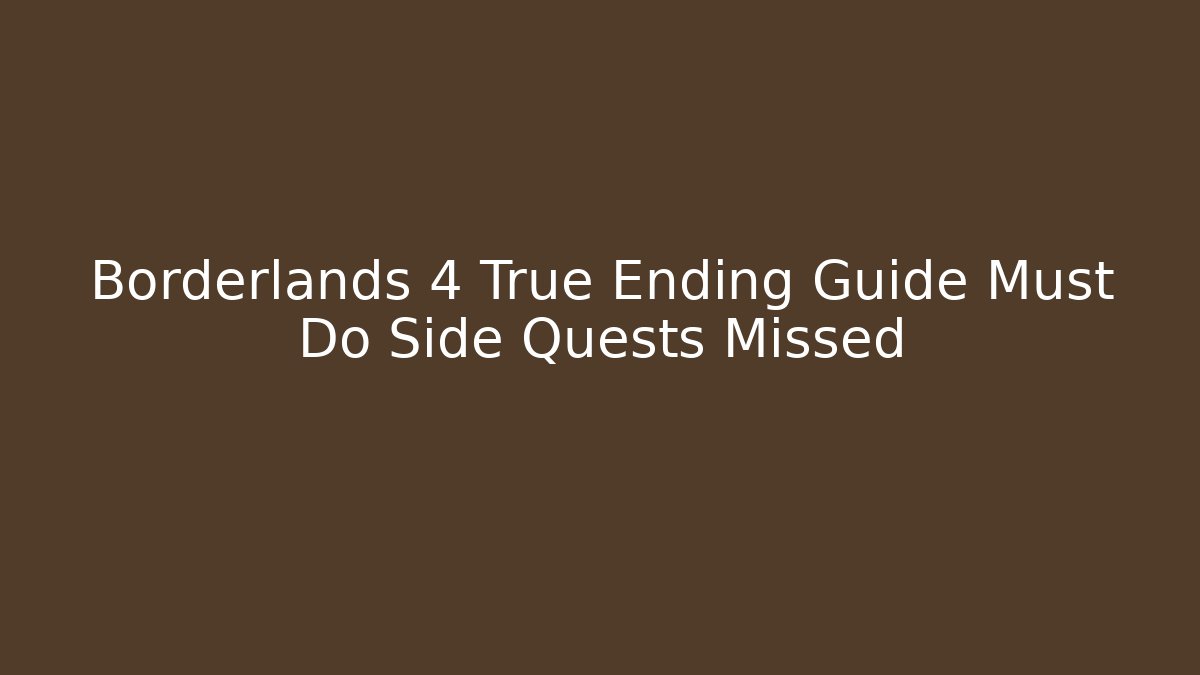 Borderlands 4 True Ending Guide Must Do Side Quests Missed - Create More Assets