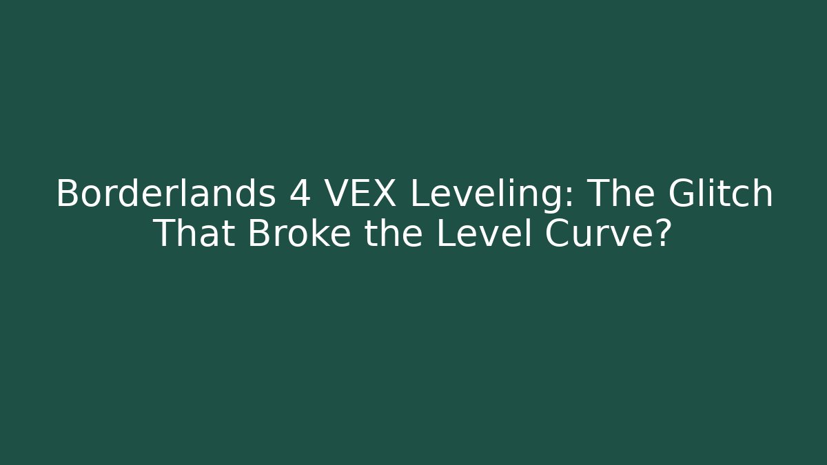 Borderlands 4 VEX Leveling: The Glitch That Broke the Level Curve? - Create More Assets