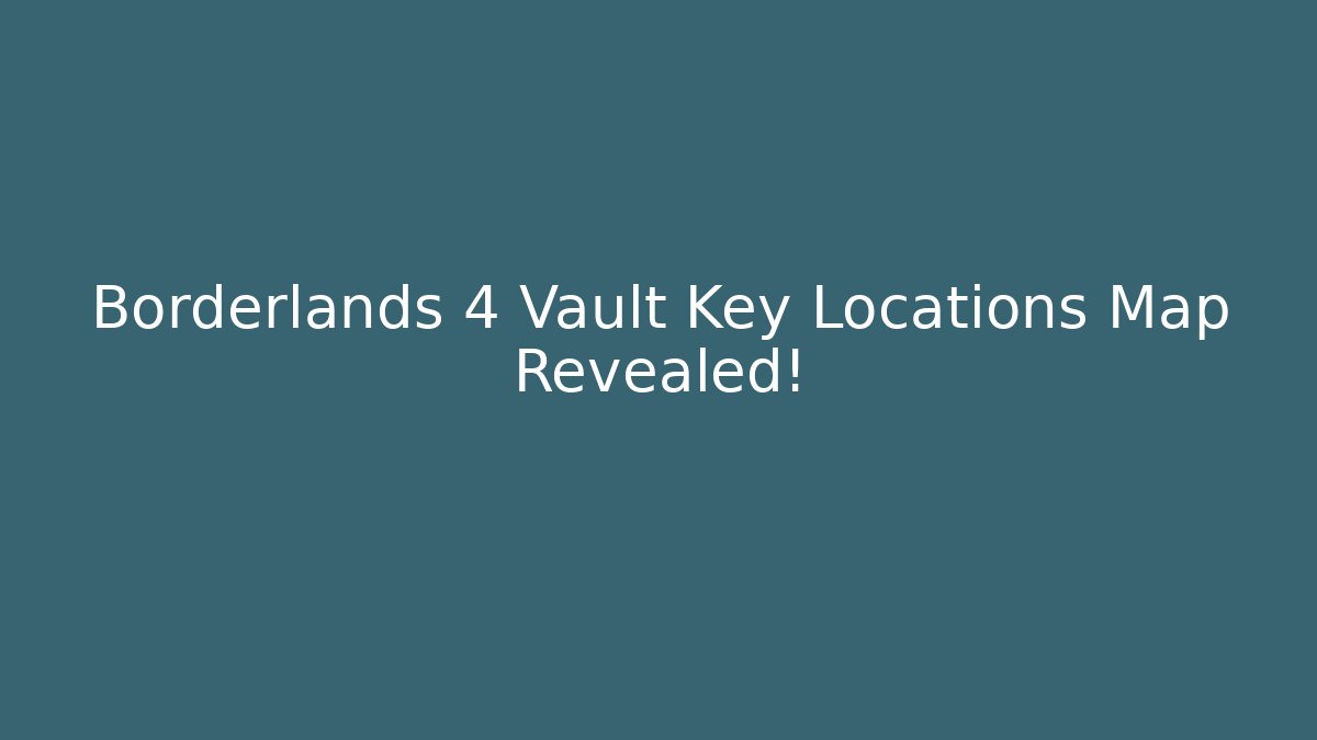 Borderlands 4 Vault Key Locations Map Revealed!