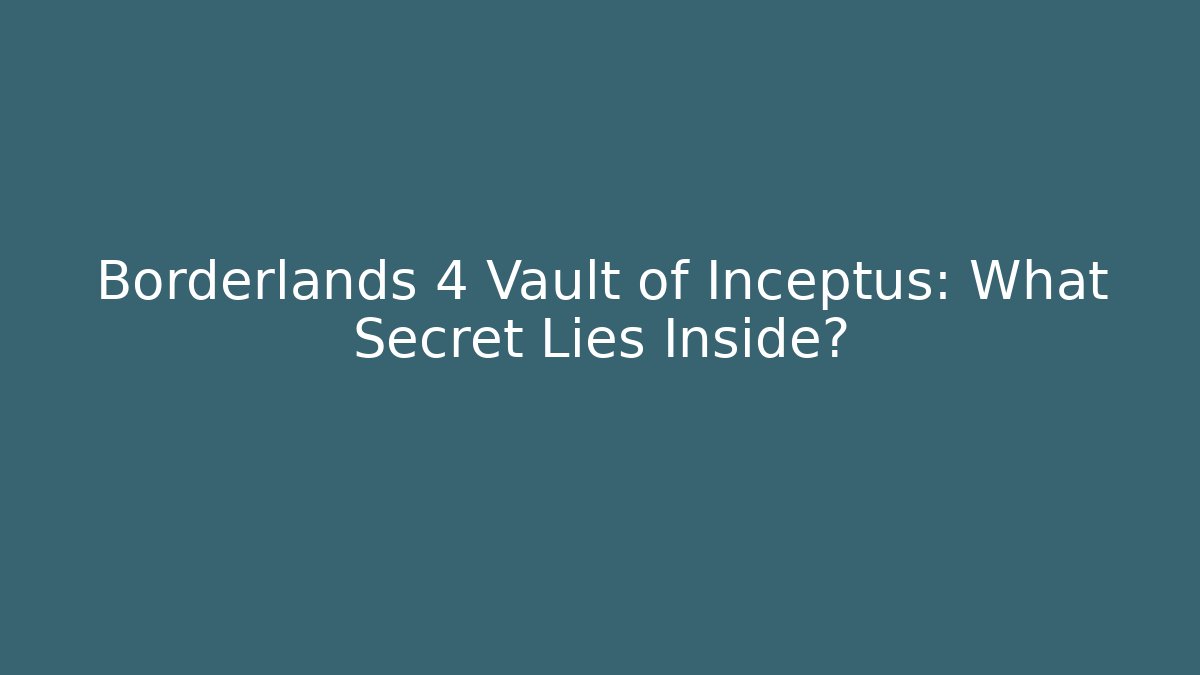 Borderlands 4 Vault of Inceptus: What Secret Lies Inside?