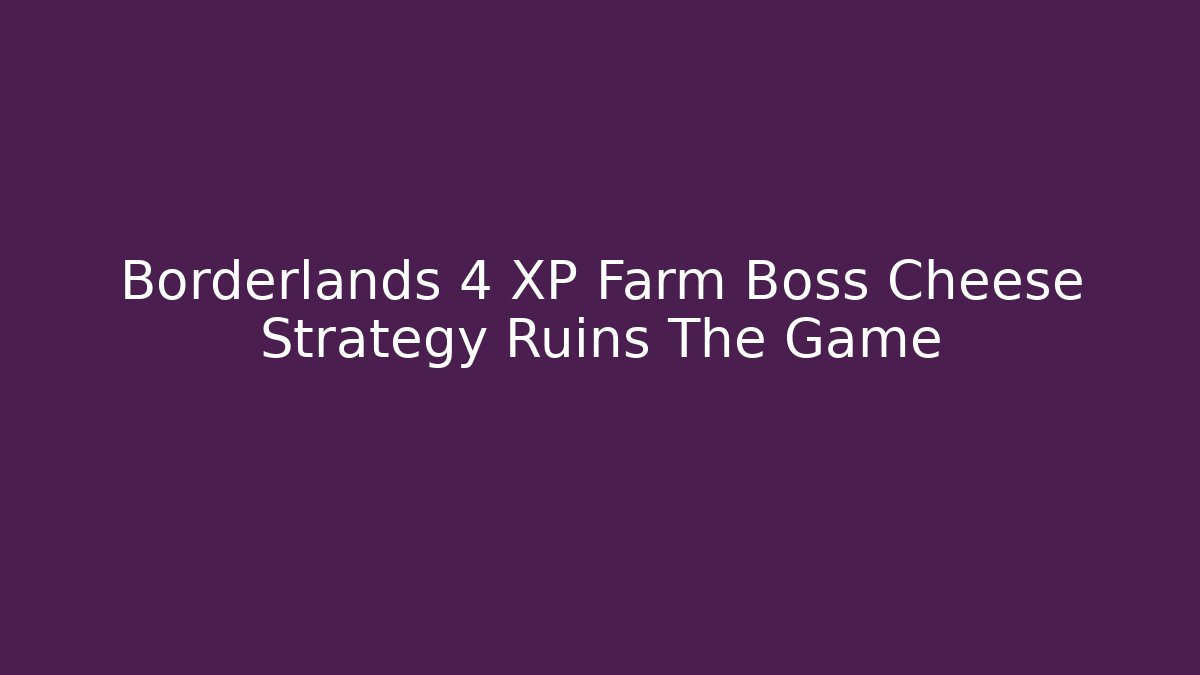 Borderlands 4 XP Farm Boss Cheese Strategy Ruins The Game