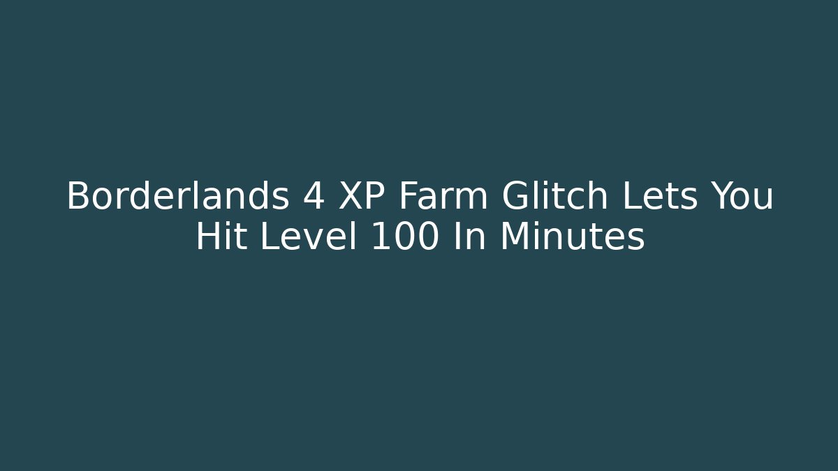 Borderlands 4 XP Farm Glitch Lets You Hit Level 100 In Minutes