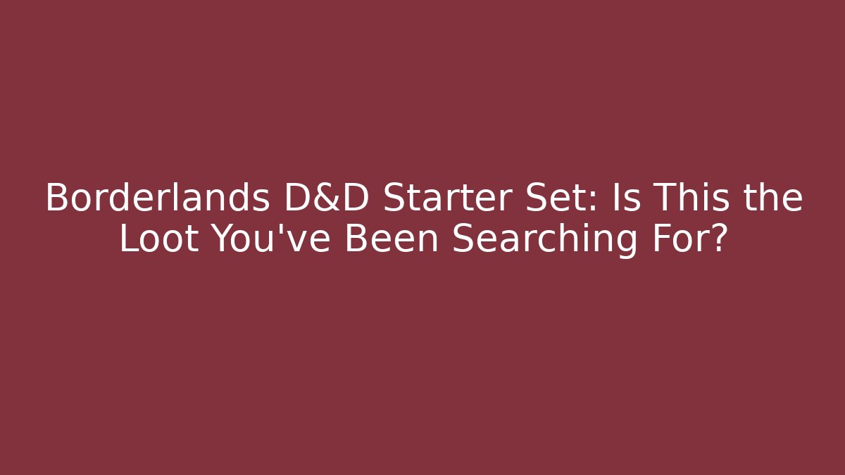 Borderlands D&D Starter Set: Is This the Loot You've Been Searching For?