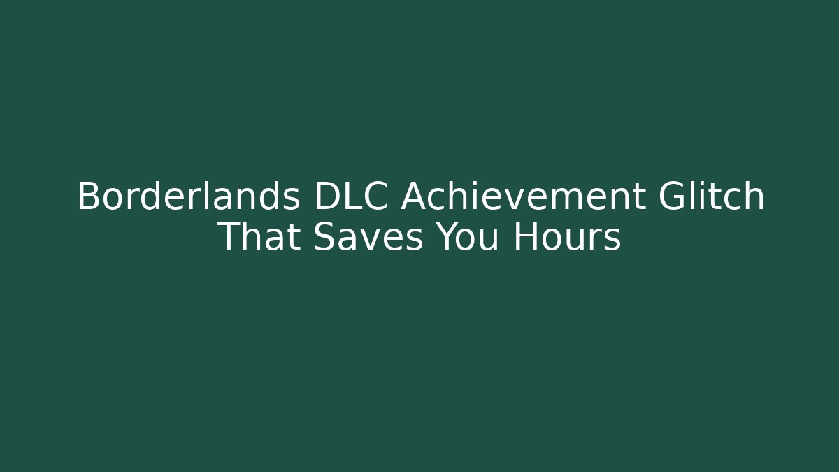 Borderlands DLC Achievement Glitch That Saves You Hours - Create More Assets