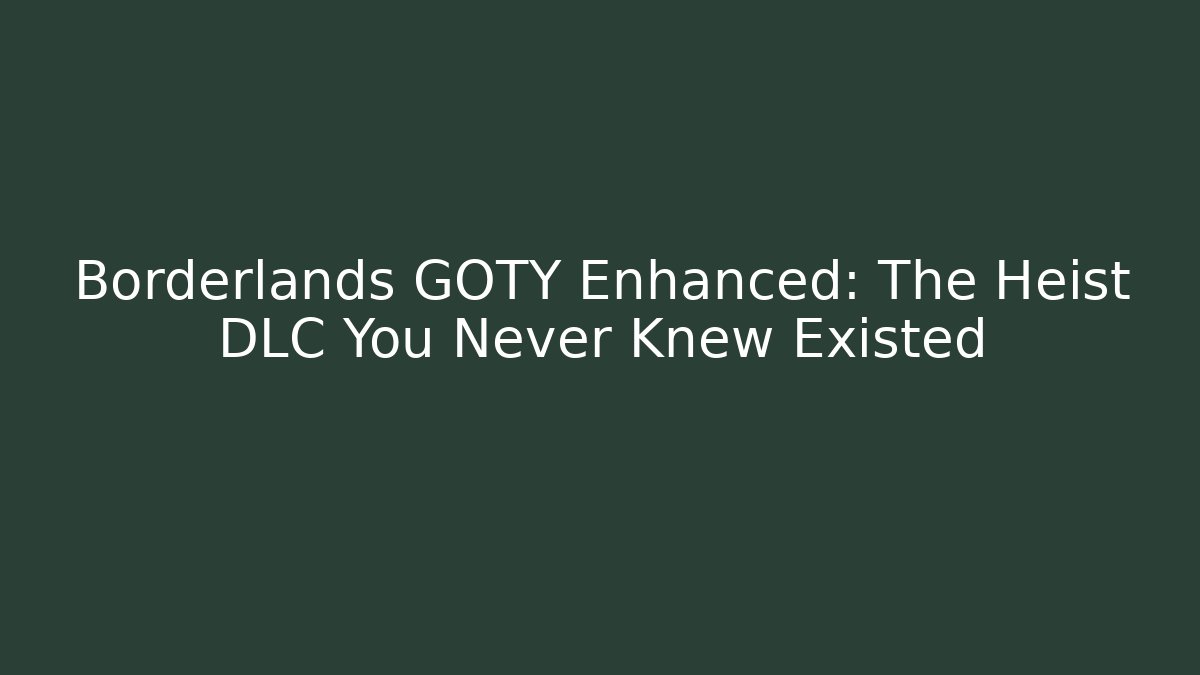 Borderlands GOTY Enhanced: The Heist DLC You Never Knew Existed