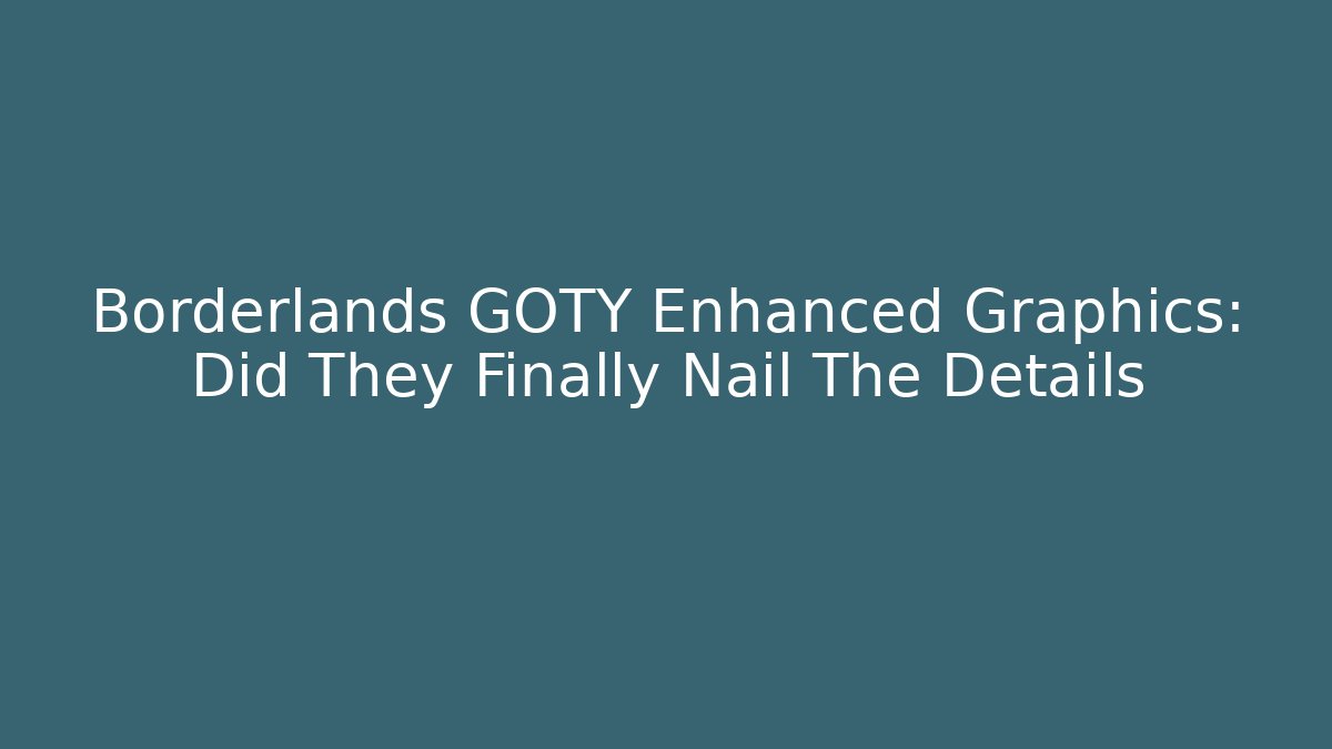 Borderlands GOTY Enhanced Graphics: Did They Finally Nail The Details