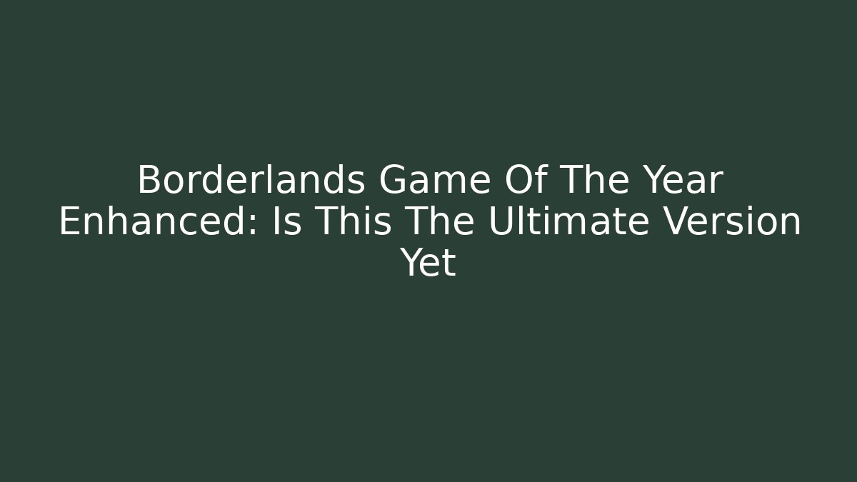 Borderlands Game Of The Year Enhanced: Is This The Ultimate Version Yet