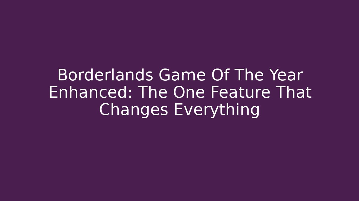 Borderlands Game Of The Year Enhanced: The One Feature That Changes Everything