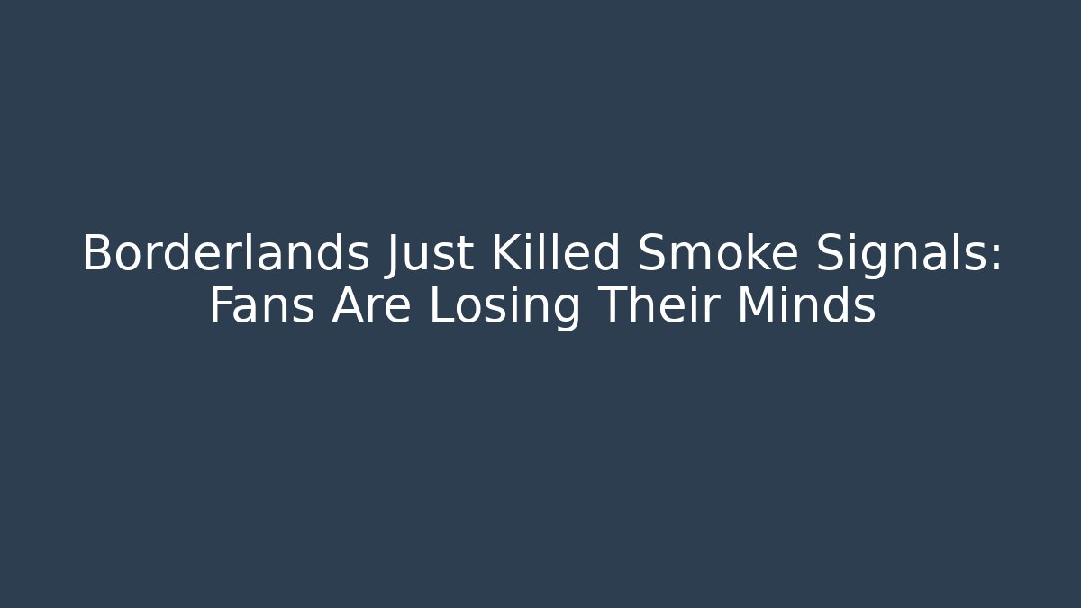 Borderlands Just Killed Smoke Signals: Fans Are Losing Their Minds
