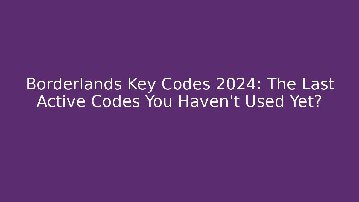 Borderlands Key Codes 2024: The Last Active Codes You Haven't Used Yet? - Create More Assets