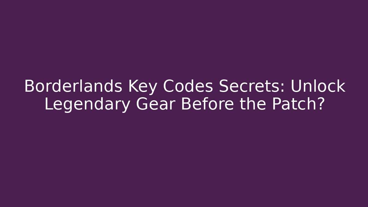 Borderlands Key Codes Secrets: Unlock Legendary Gear Before the Patch?