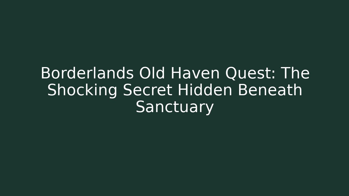 Borderlands Old Haven Quest: The Shocking Secret Hidden Beneath Sanctuary - Create More Assets